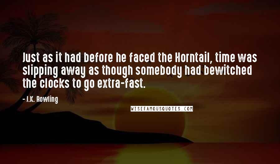 J.K. Rowling Quotes: Just as it had before he faced the Horntail, time was slipping away as though somebody had bewitched the clocks to go extra-fast.