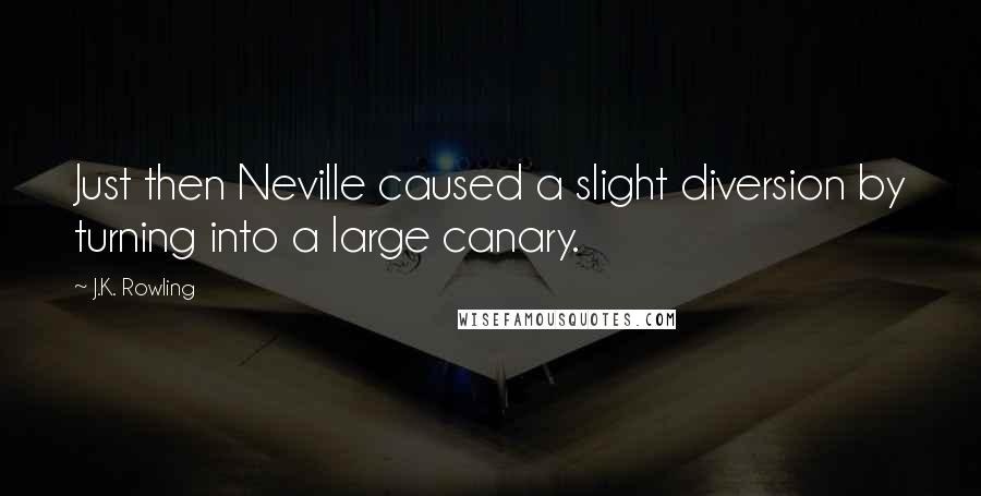 J.K. Rowling Quotes: Just then Neville caused a slight diversion by turning into a large canary.