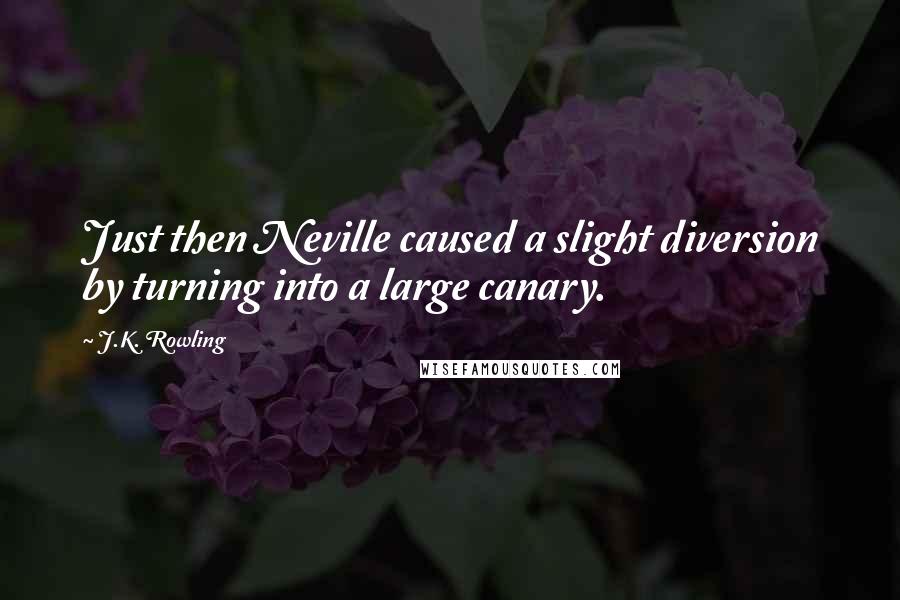 J.K. Rowling Quotes: Just then Neville caused a slight diversion by turning into a large canary.