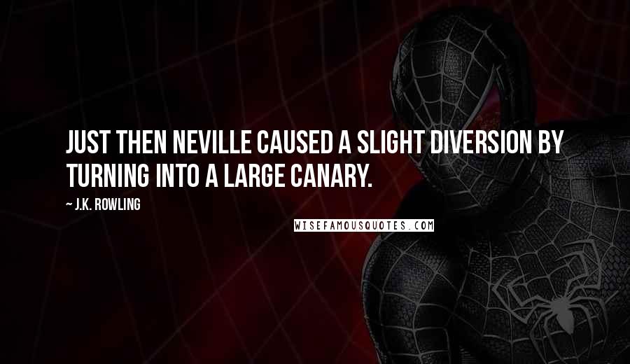 J.K. Rowling Quotes: Just then Neville caused a slight diversion by turning into a large canary.