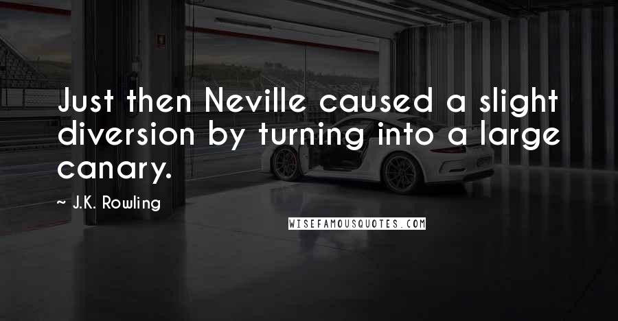 J.K. Rowling Quotes: Just then Neville caused a slight diversion by turning into a large canary.