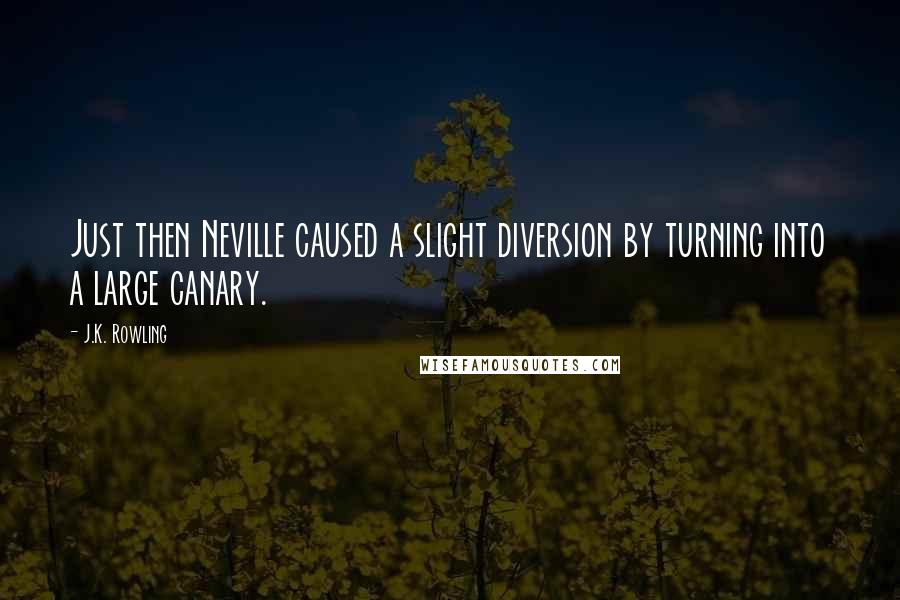 J.K. Rowling Quotes: Just then Neville caused a slight diversion by turning into a large canary.