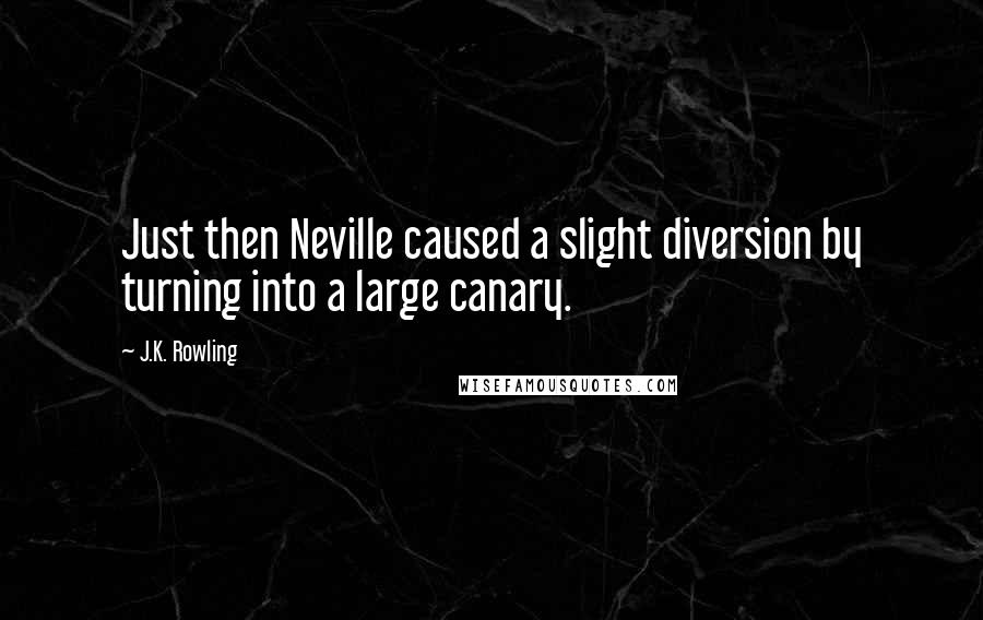 J.K. Rowling Quotes: Just then Neville caused a slight diversion by turning into a large canary.