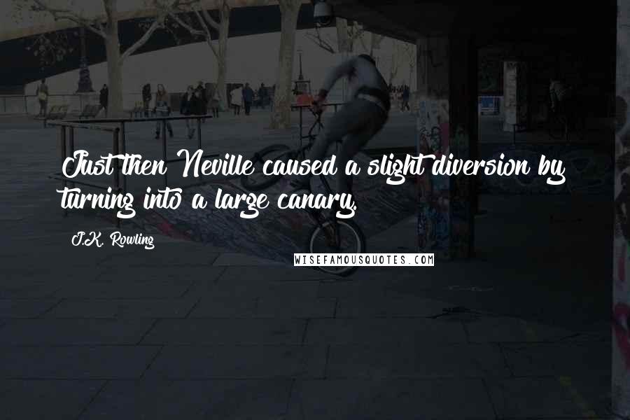 J.K. Rowling Quotes: Just then Neville caused a slight diversion by turning into a large canary.