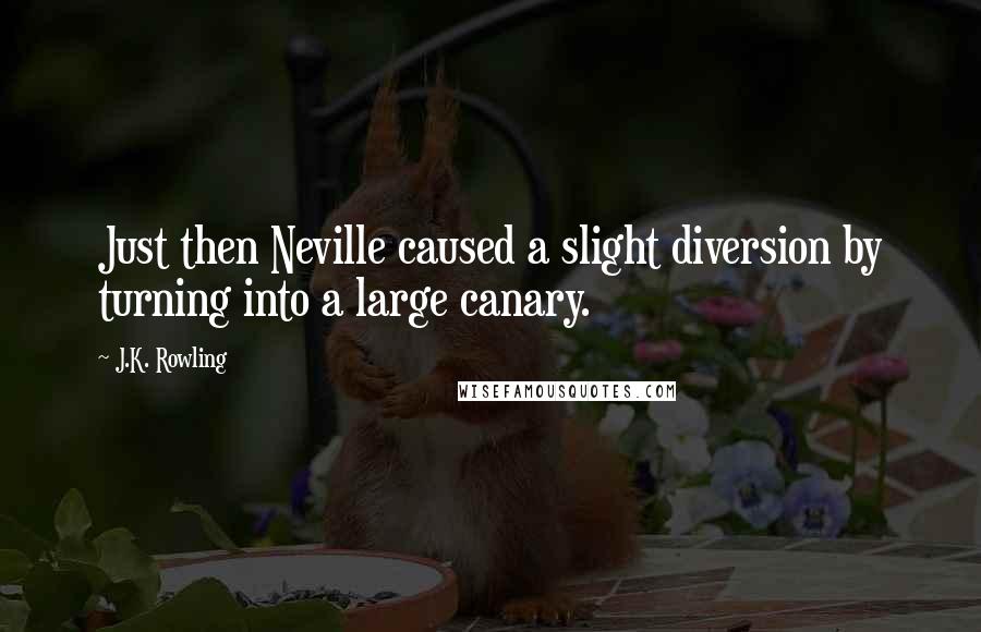 J.K. Rowling Quotes: Just then Neville caused a slight diversion by turning into a large canary.