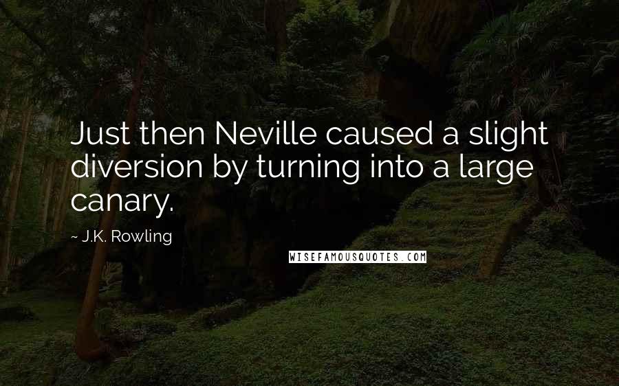 J.K. Rowling Quotes: Just then Neville caused a slight diversion by turning into a large canary.