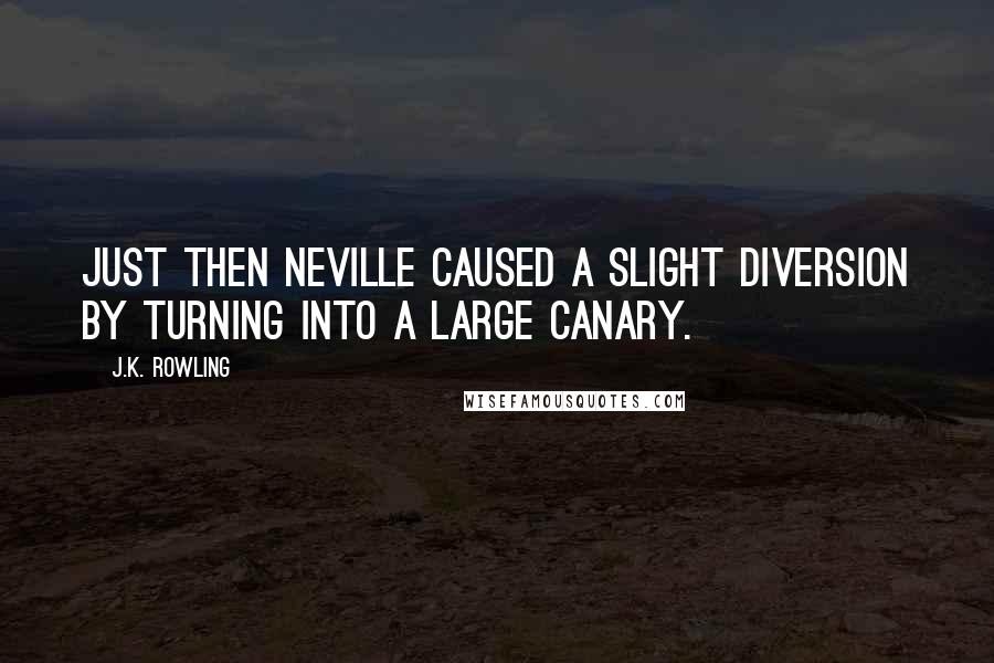 J.K. Rowling Quotes: Just then Neville caused a slight diversion by turning into a large canary.