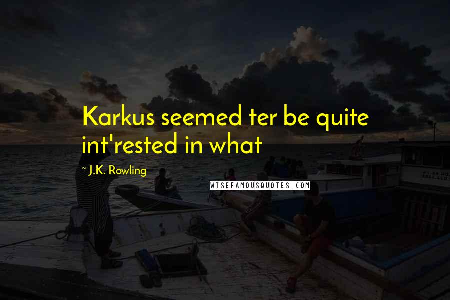 J.K. Rowling Quotes: Karkus seemed ter be quite int'rested in what