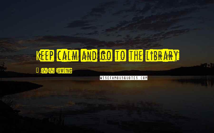 J.K. Rowling Quotes: Keep calm and go to the library