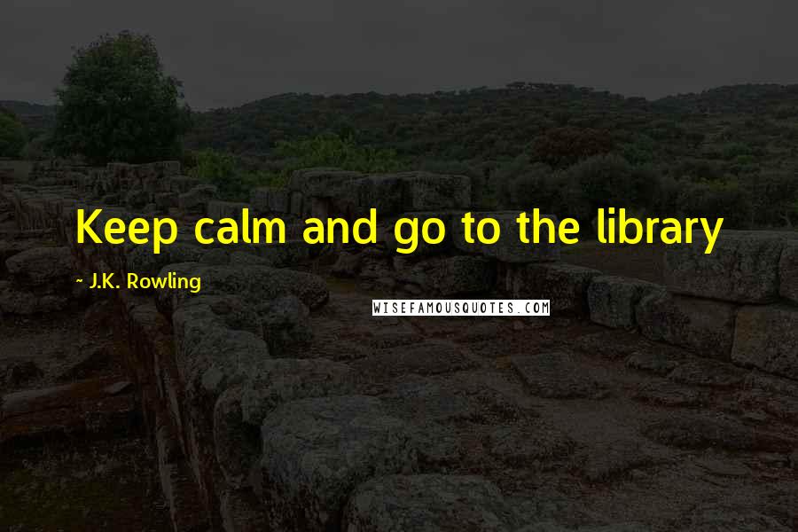 J.K. Rowling Quotes: Keep calm and go to the library