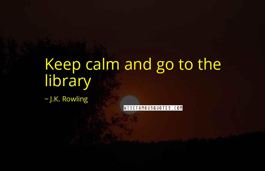 J.K. Rowling Quotes: Keep calm and go to the library