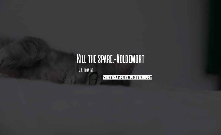 J.K. Rowling Quotes: Kill the spare.-Voldemort