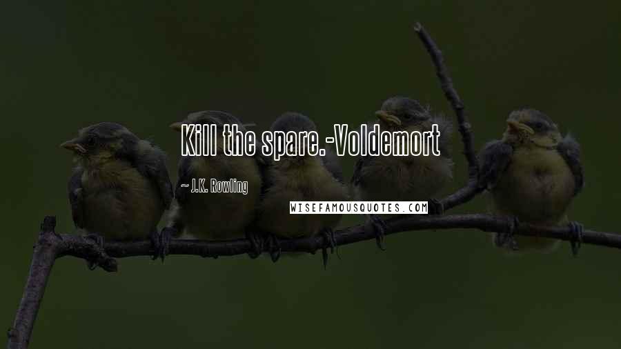 J.K. Rowling Quotes: Kill the spare.-Voldemort