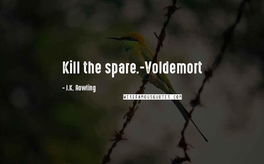 J.K. Rowling Quotes: Kill the spare.-Voldemort