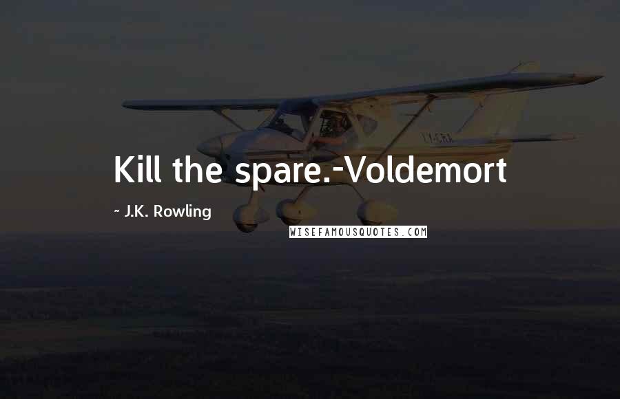 J.K. Rowling Quotes: Kill the spare.-Voldemort