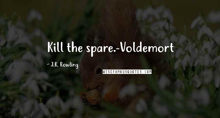 J.K. Rowling Quotes: Kill the spare.-Voldemort