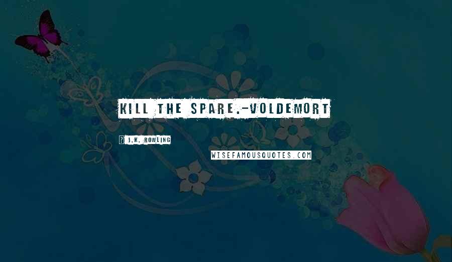 J.K. Rowling Quotes: Kill the spare.-Voldemort