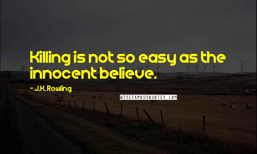 J.K. Rowling Quotes: Killing is not so easy as the innocent believe.