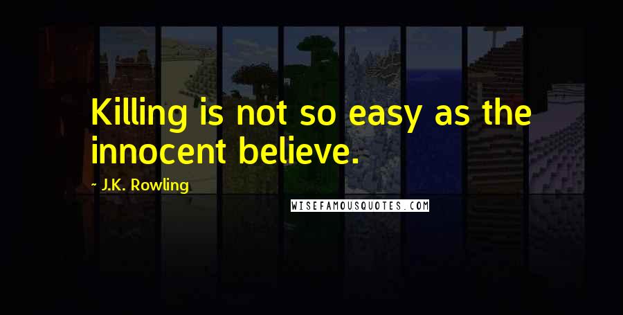 J.K. Rowling Quotes: Killing is not so easy as the innocent believe.