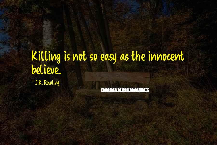 J.K. Rowling Quotes: Killing is not so easy as the innocent believe.