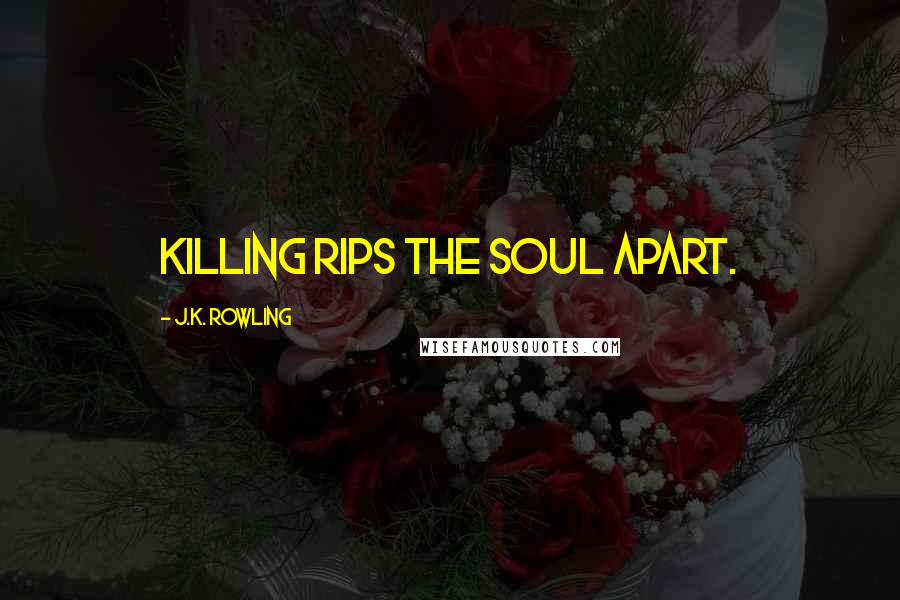 J.K. Rowling Quotes: Killing rips the soul apart.