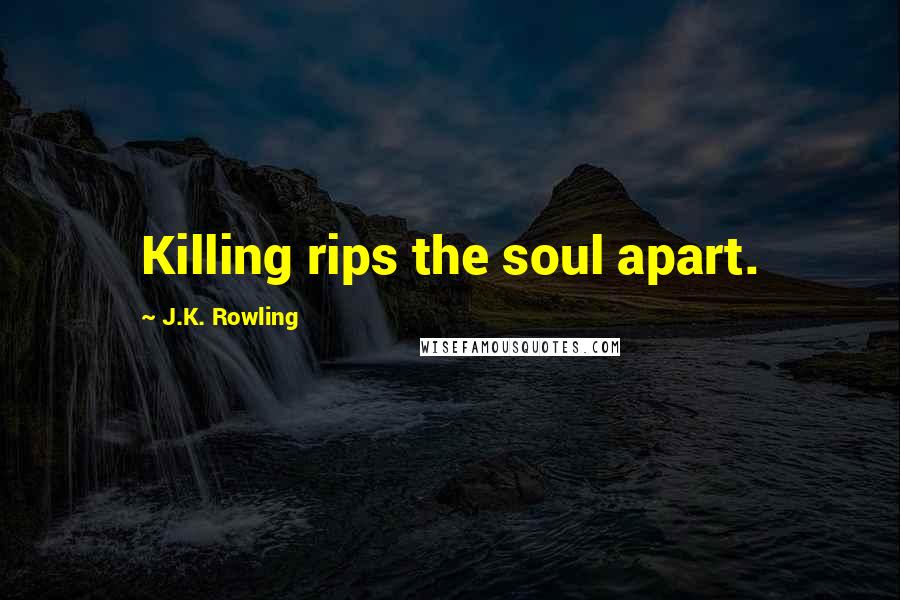 J.K. Rowling Quotes: Killing rips the soul apart.