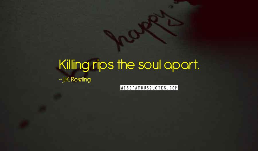 J.K. Rowling Quotes: Killing rips the soul apart.