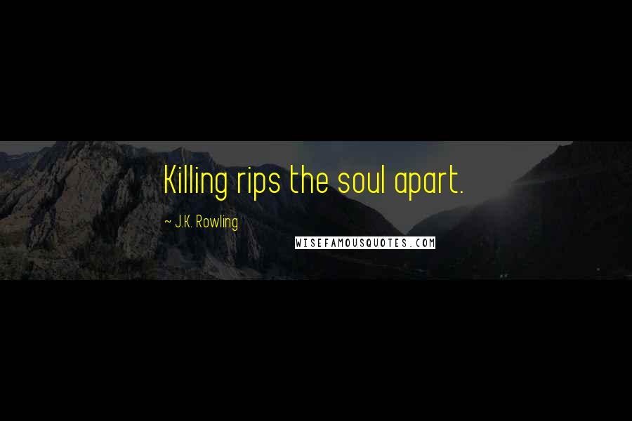 J.K. Rowling Quotes: Killing rips the soul apart.