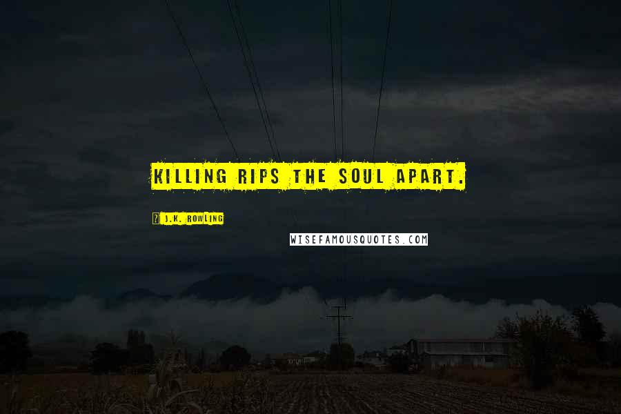 J.K. Rowling Quotes: Killing rips the soul apart.