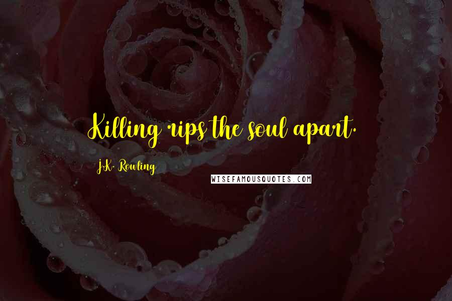 J.K. Rowling Quotes: Killing rips the soul apart.