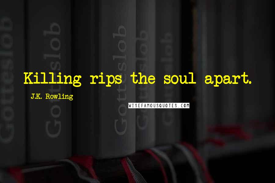 J.K. Rowling Quotes: Killing rips the soul apart.