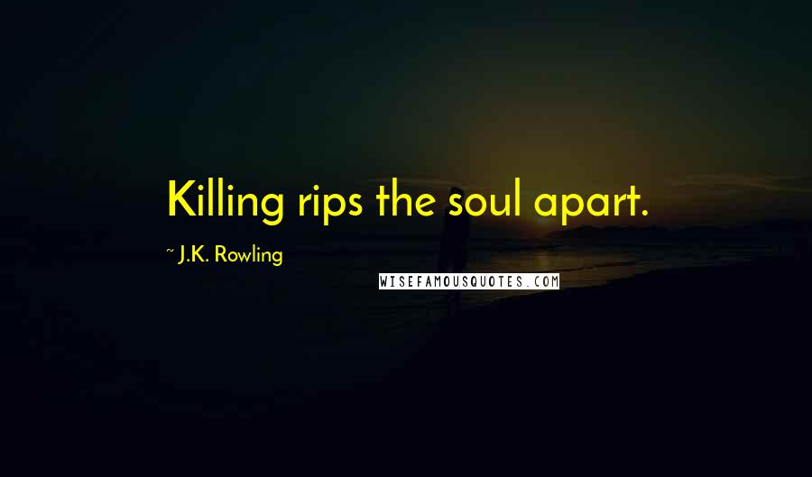 J.K. Rowling Quotes: Killing rips the soul apart.