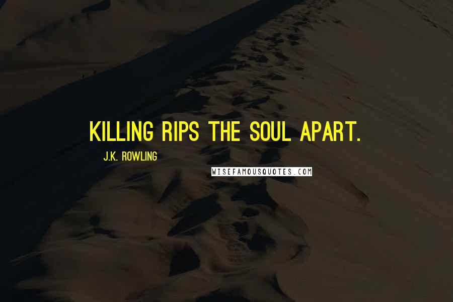 J.K. Rowling Quotes: Killing rips the soul apart.