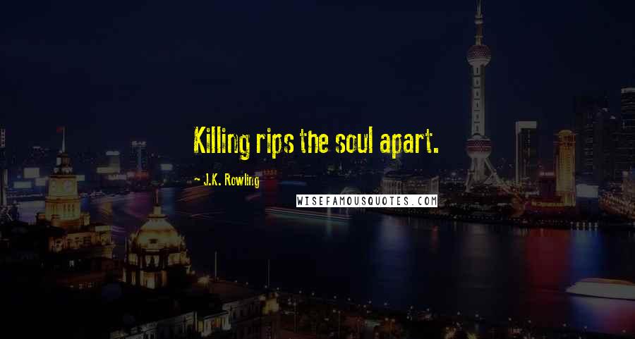 J.K. Rowling Quotes: Killing rips the soul apart.