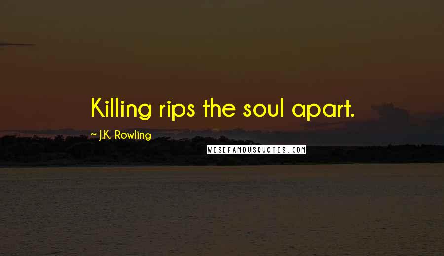 J.K. Rowling Quotes: Killing rips the soul apart.