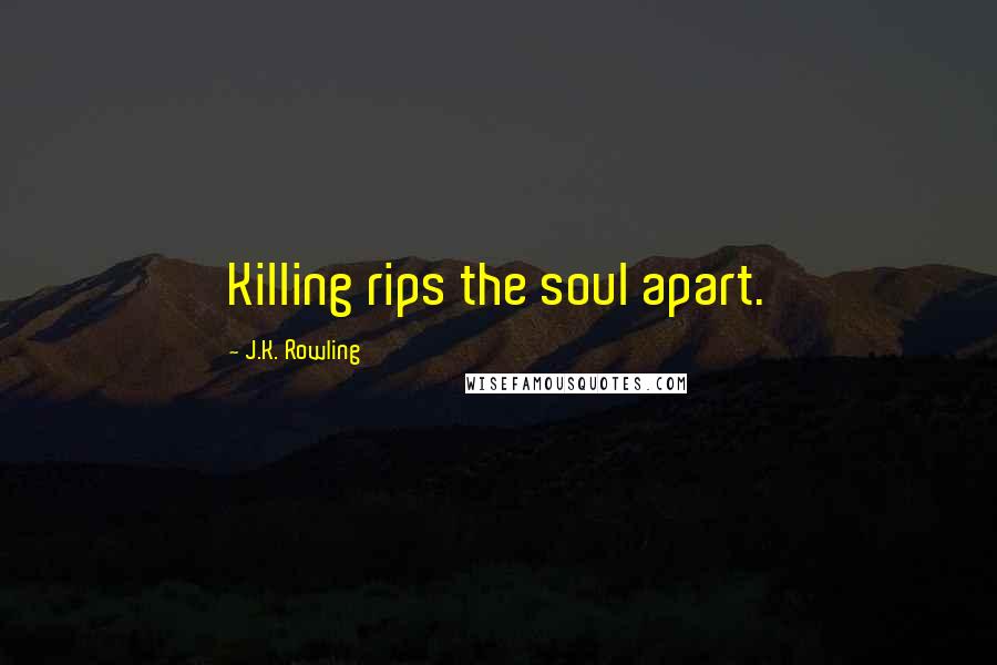 J.K. Rowling Quotes: Killing rips the soul apart.
