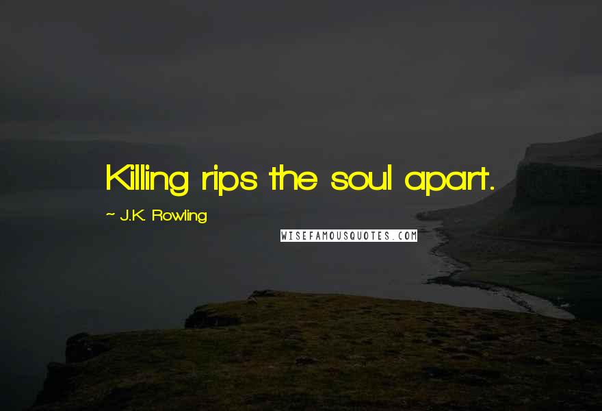 J.K. Rowling Quotes: Killing rips the soul apart.