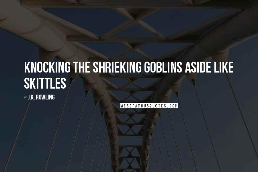 J.K. Rowling Quotes: Knocking the shrieking goblins aside like skittles