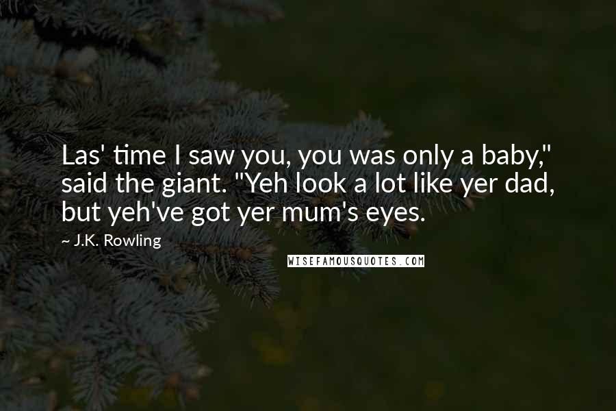 J.K. Rowling Quotes: Las' time I saw you, you was only a baby," said the giant. "Yeh look a lot like yer dad, but yeh've got yer mum's eyes.