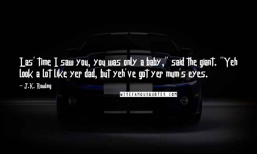 J.K. Rowling Quotes: Las' time I saw you, you was only a baby," said the giant. "Yeh look a lot like yer dad, but yeh've got yer mum's eyes.