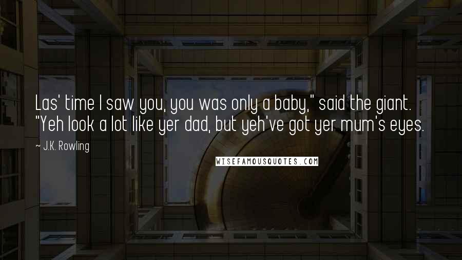 J.K. Rowling Quotes: Las' time I saw you, you was only a baby," said the giant. "Yeh look a lot like yer dad, but yeh've got yer mum's eyes.