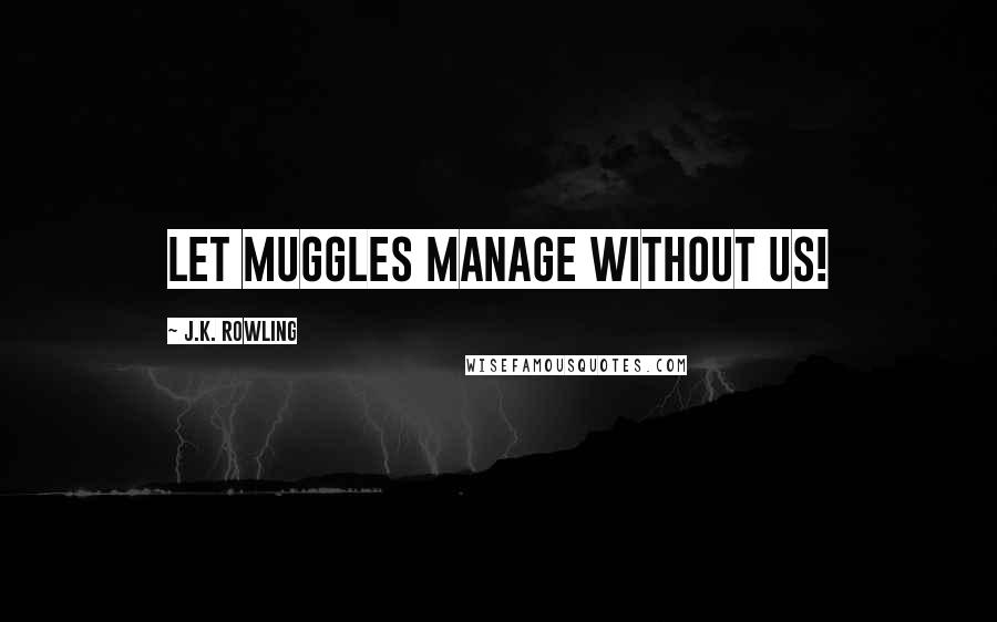 J.K. Rowling Quotes: Let muggles manage without us!