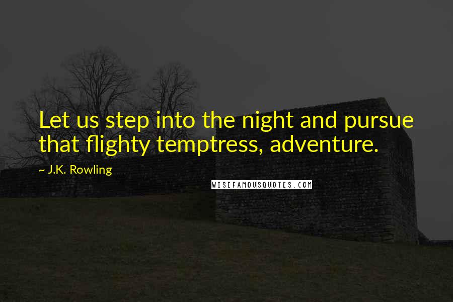 J.K. Rowling Quotes: Let us step into the night and pursue that flighty temptress, adventure.