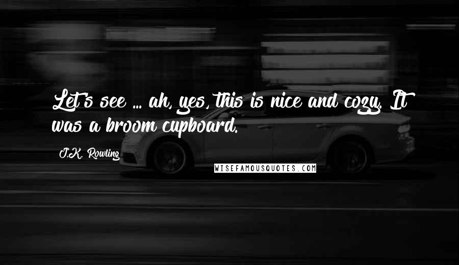 J.K. Rowling Quotes: Let's see ... ah, yes, this is nice and cozy. It was a broom cupboard.