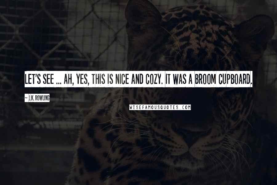 J.K. Rowling Quotes: Let's see ... ah, yes, this is nice and cozy. It was a broom cupboard.