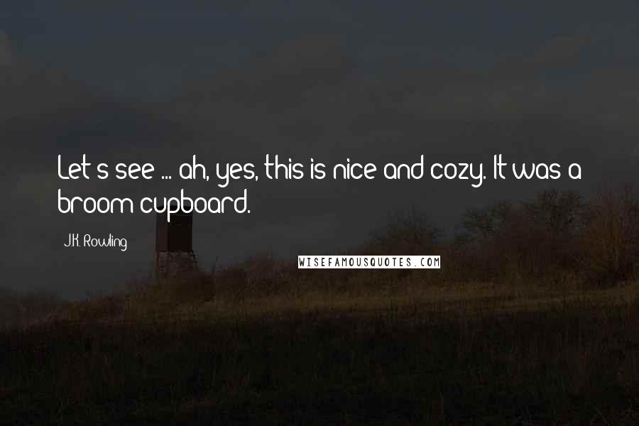 J.K. Rowling Quotes: Let's see ... ah, yes, this is nice and cozy. It was a broom cupboard.