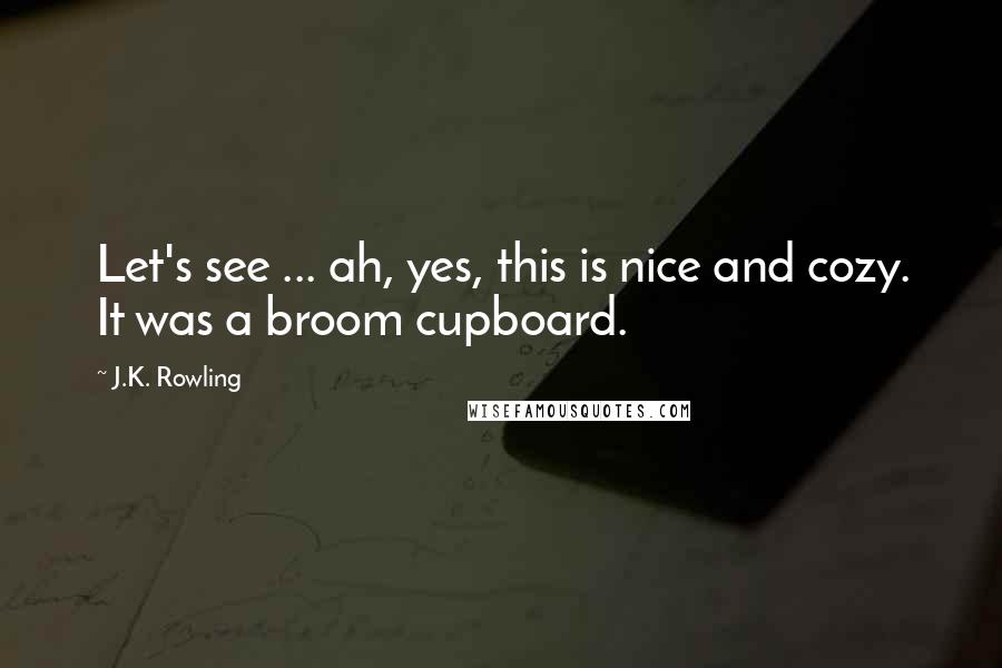 J.K. Rowling Quotes: Let's see ... ah, yes, this is nice and cozy. It was a broom cupboard.