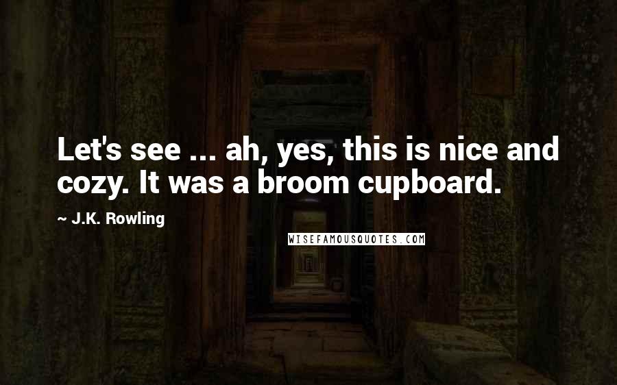 J.K. Rowling Quotes: Let's see ... ah, yes, this is nice and cozy. It was a broom cupboard.