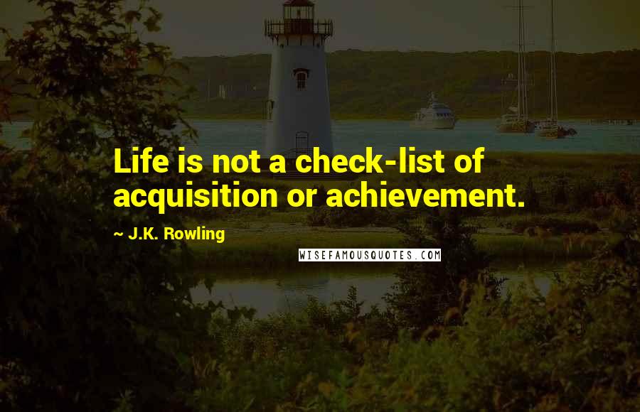 J.K. Rowling Quotes: Life is not a check-list of acquisition or achievement.