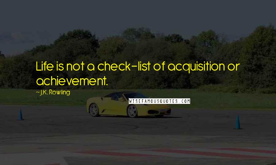 J.K. Rowling Quotes: Life is not a check-list of acquisition or achievement.